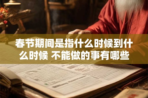 春节期间是指什么时候到什么时候 不能做的事有哪些