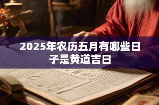 2025年农历五月有哪些日子是黄道吉日