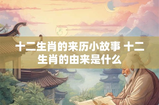 十二生肖的来历小故事 十二生肖的由来是什么