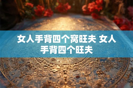 女人手背四个窝旺夫 女人手背四个旺夫