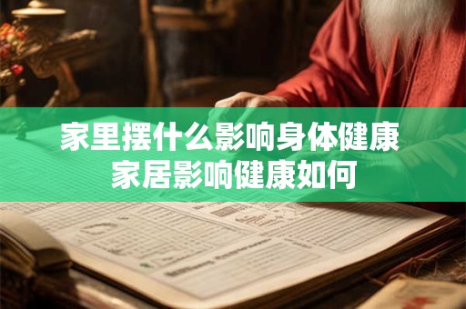 家里摆什么影响身体健康 家居影响健康如何