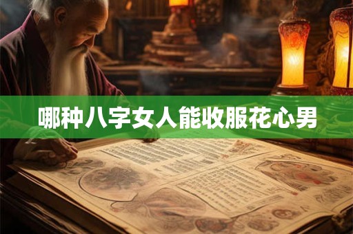 哪种八字女人能收服花心男