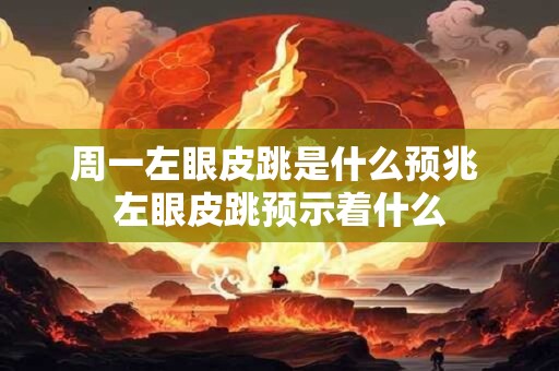 周一左眼皮跳是什么预兆 左眼皮跳预示着什么