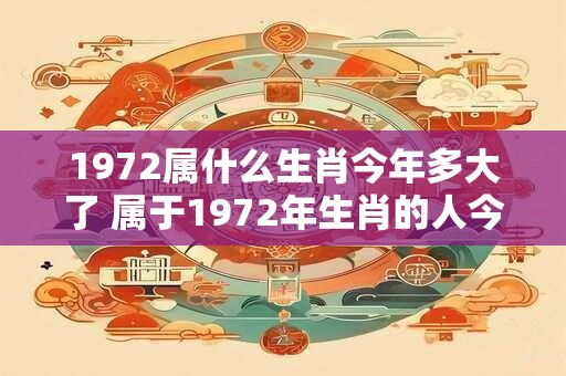 1972属什么生肖今年多大了 属于1972年生肖的人今年多少岁了