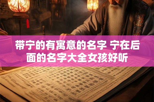 带宁的有寓意的名字 宁在后面的名字大全女孩好听