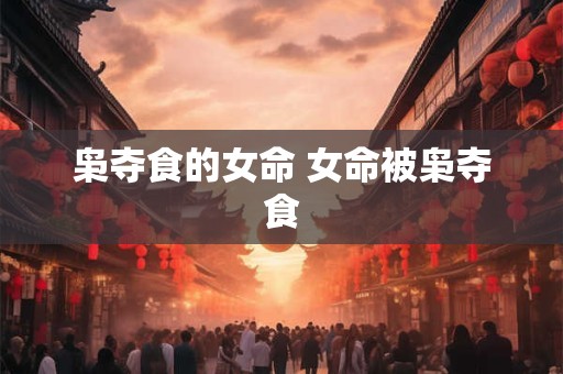 枭夺食的女命 女命被枭夺食