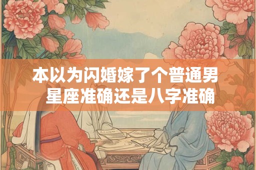 本以为闪婚嫁了个普通男  星座准确还是八字准确
