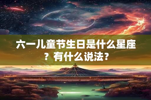 六一儿童节生日是什么星座？有什么说法？