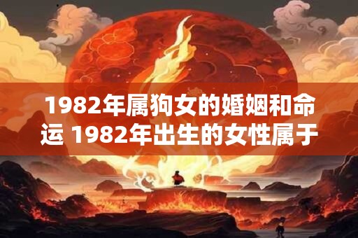 1982年属狗女的婚姻和命运 1982年出生的女性属于狗的婚姻和命运如何