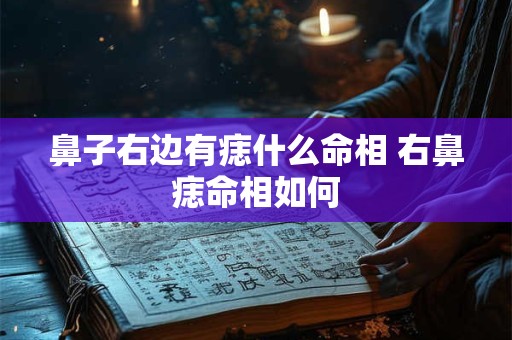 详细阅读:鼻子右边有痣什么命相 右鼻痣命相如何 鼻子右边有痣什么命相 右鼻痣命相如何