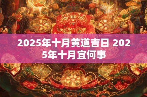 2025年十月黄道吉日 2025年十月宜何事