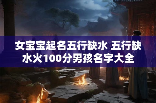 女宝宝起名五行缺水 五行缺水火100分男孩名字大全