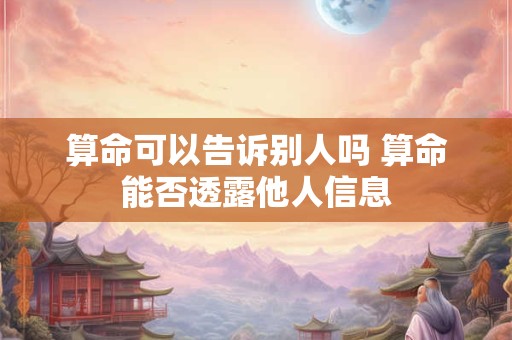 算命可以告诉别人吗 算命能否透露他人信息