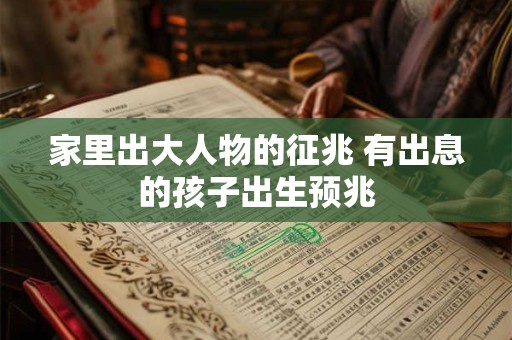 家里出大人物的征兆 有出息的孩子出生预兆