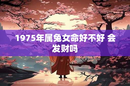 1975年属兔女命好不好 会发财吗