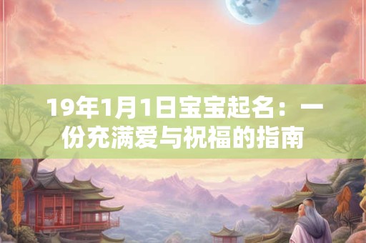 19年1月1日宝宝起名：一份充满爱与祝福的指南