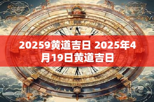20259黄道吉日 2025年4月19日黄道吉日