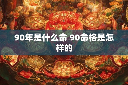 90年是什么命 90命格是怎样的