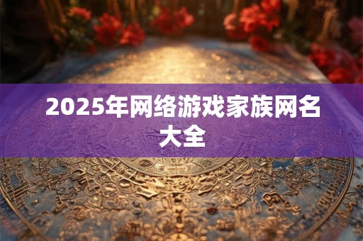 2025年网络游戏家族网名大全