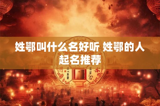 姓鄂叫什么名好听 姓鄂的人起名推荐