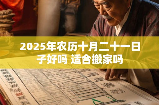 2025年农历十月二十一日子好吗 适合搬家吗