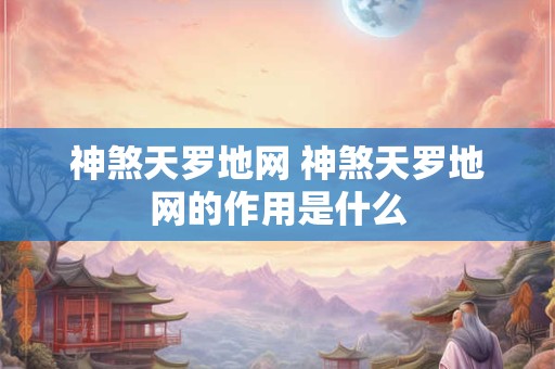 神煞天罗地网 神煞天罗地网的作用是什么