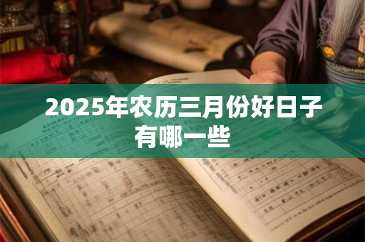 2026年农历三月份好日子有哪一些