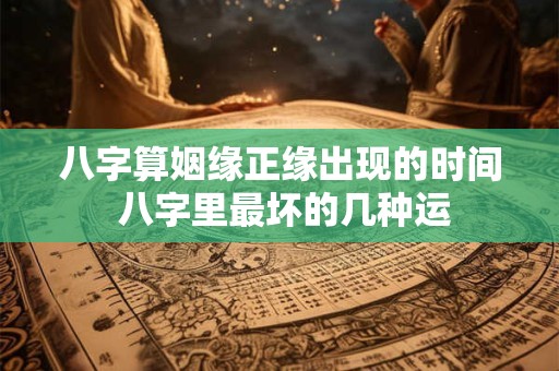 八字算姻缘正缘出现的时间 八字里最坏的几种运