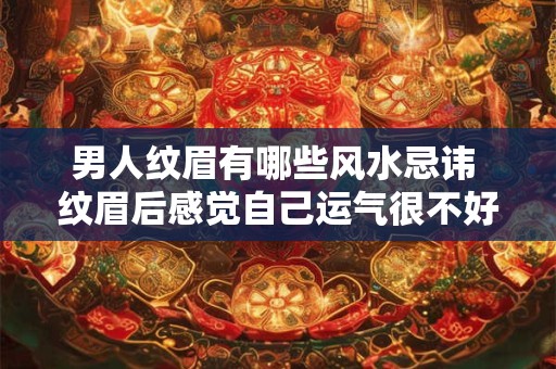男人纹眉有哪些风水忌讳 纹眉后感觉自己运气很不好