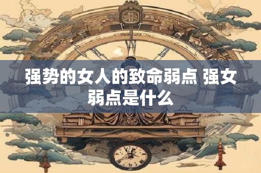 强势的女人的致命弱点 强女弱点是什么