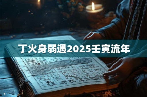 丁火身弱遇2025壬寅流年