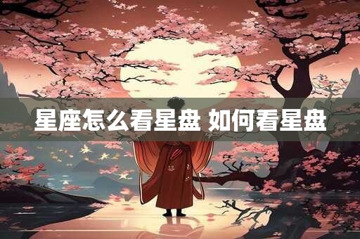 星座怎么看星盘 如何看星盘