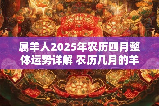 属羊人2025年农历四月整体运势详解 农历几月的羊有福