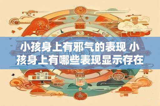 小孩身上有邪气的表现 小孩身上有哪些表现显示存在邪气