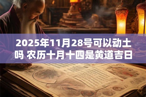 2025年11月28号可以动土吗 农历十月十四是黄道吉日吗