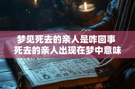 梦见死去的亲人是咋回事 死去的亲人出现在梦中意味着什么