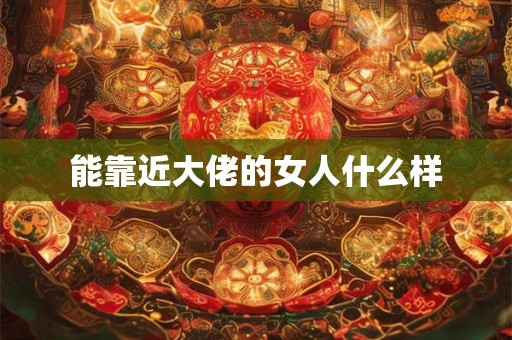 能靠近大佬的女人什么样