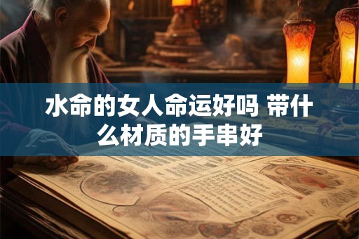 水命的女人命运好吗 带什么材质的手串好