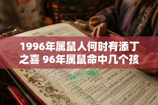 1996年属鼠人何时有添丁之喜 96年属鼠命中几个孩子