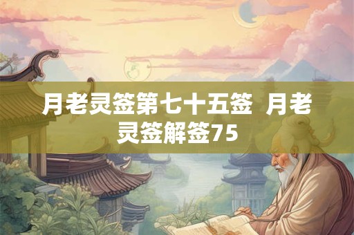 月老灵签第七十五签  月老灵签解签75