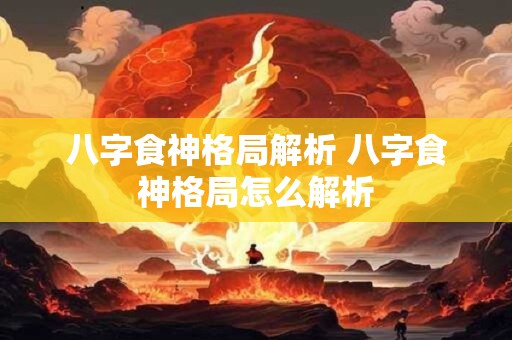 八字食神格局解析 八字食神格局怎么解析