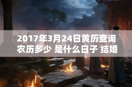 2017年3月24日黄历查询 农历多少 是什么日子 结婚吉时