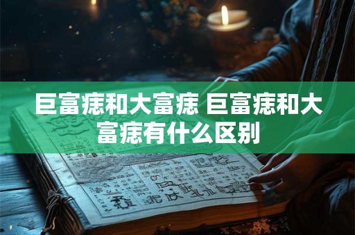 巨富痣和大富痣 巨富痣和大富痣有什么区别