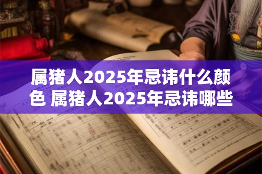 属猪人2025年忌讳什么颜色 属猪人2025年忌讳哪些颜色