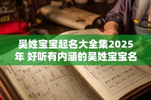 吴姓宝宝起名大全集2025年 好听有内涵的吴姓宝宝名字分享