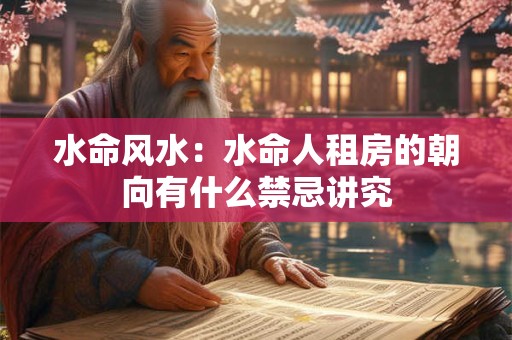 水命风水：水命人租房的朝向有什么禁忌讲究