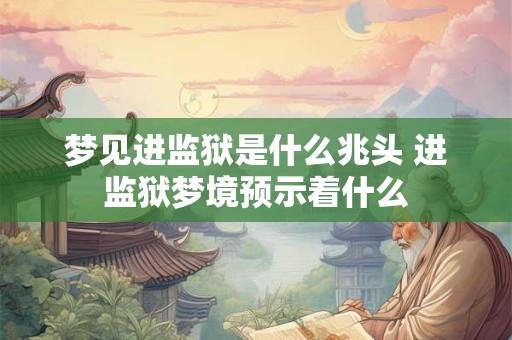 梦见进监狱是什么兆头 进监狱梦境预示着什么