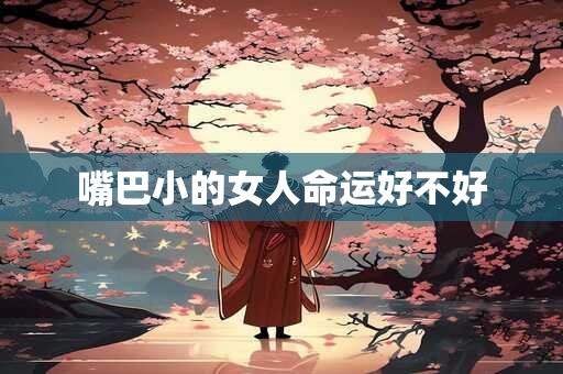 嘴巴小的女人命运好不好