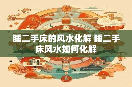 睡二手床的风水化解 睡二手床风水如何化解