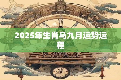 2025年生肖马九月运势运程